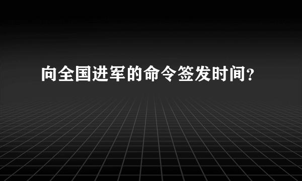 向全国进军的命令签发时间？