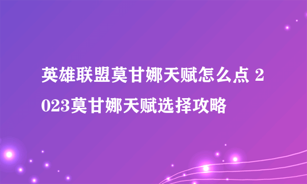 英雄联盟莫甘娜天赋怎么点 2023莫甘娜天赋选择攻略