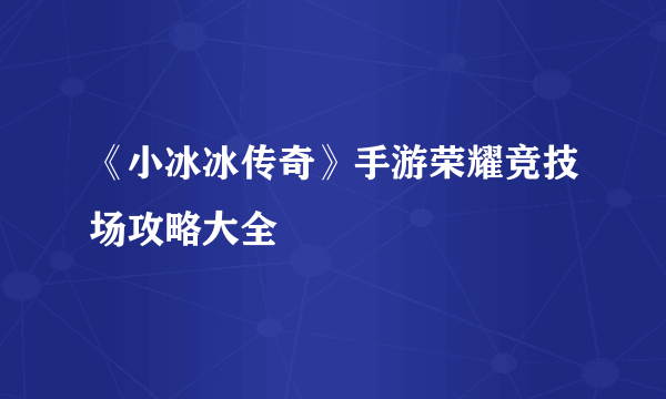 《小冰冰传奇》手游荣耀竞技场攻略大全