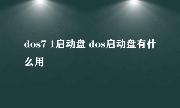 dos7 1启动盘 dos启动盘有什么用