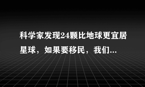 科学家发现24颗比地球更宜居星球，如果要移民，我们该如何过去？