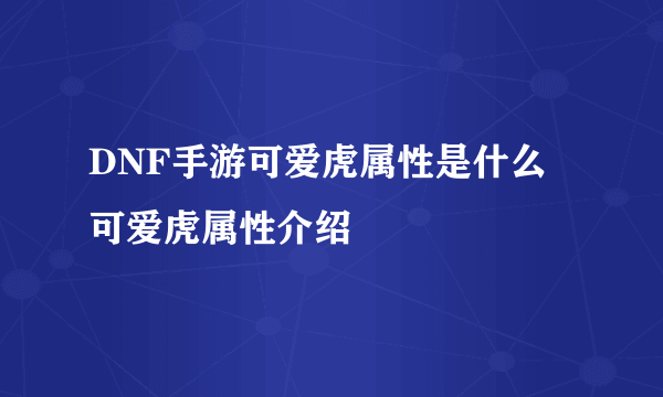 DNF手游可爱虎属性是什么 可爱虎属性介绍