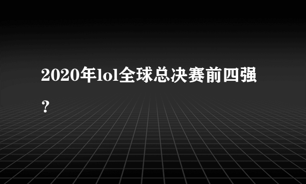 2020年lol全球总决赛前四强？