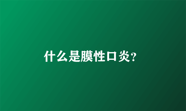 什么是膜性口炎？