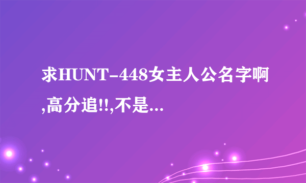 求HUNT-448女主人公名字啊,高分追!!,不是什么水泽あやの啊!!