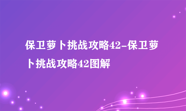 保卫萝卜挑战攻略42-保卫萝卜挑战攻略42图解