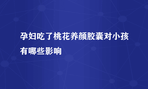 孕妇吃了桃花养颜胶囊对小孩有哪些影响