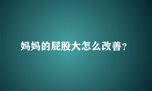 妈妈的屁股大怎么改善？