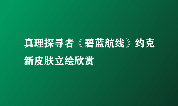 真理探寻者《碧蓝航线》约克新皮肤立绘欣赏