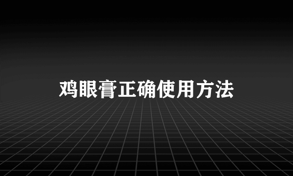 鸡眼膏正确使用方法