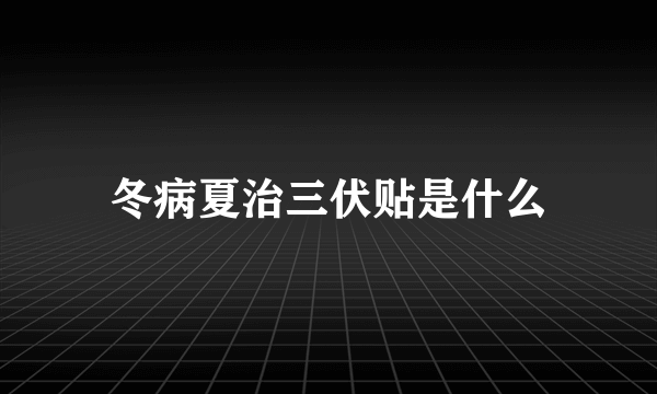 冬病夏治三伏贴是什么