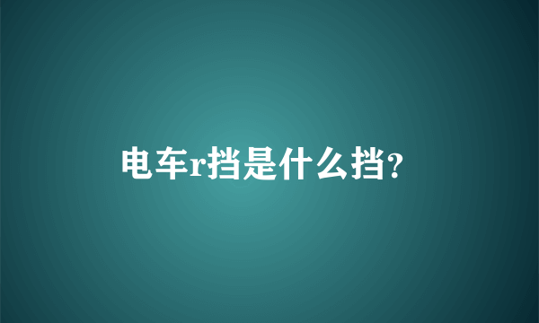 电车r挡是什么挡？