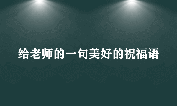 给老师的一句美好的祝福语