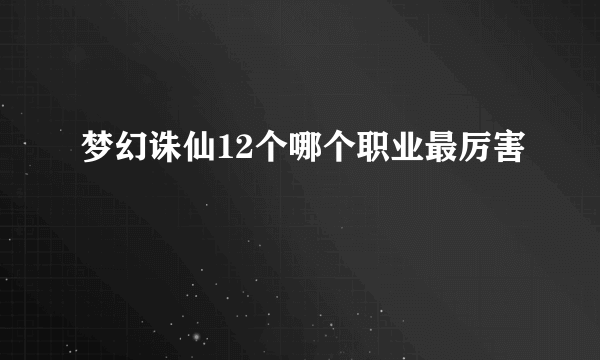 梦幻诛仙12个哪个职业最厉害