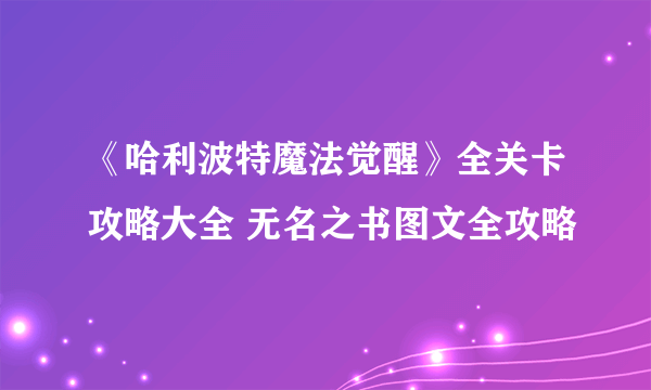 《哈利波特魔法觉醒》全关卡攻略大全 无名之书图文全攻略