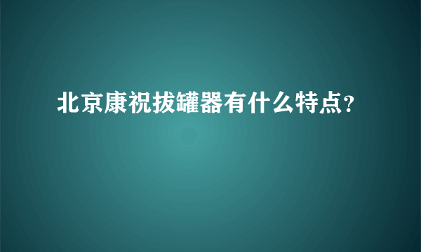 北京康祝拔罐器有什么特点？