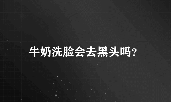 牛奶洗脸会去黑头吗？