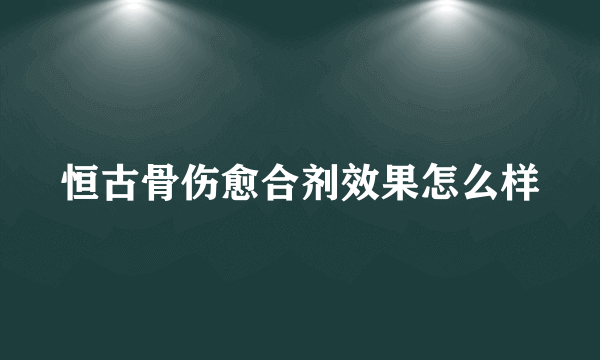 恒古骨伤愈合剂效果怎么样