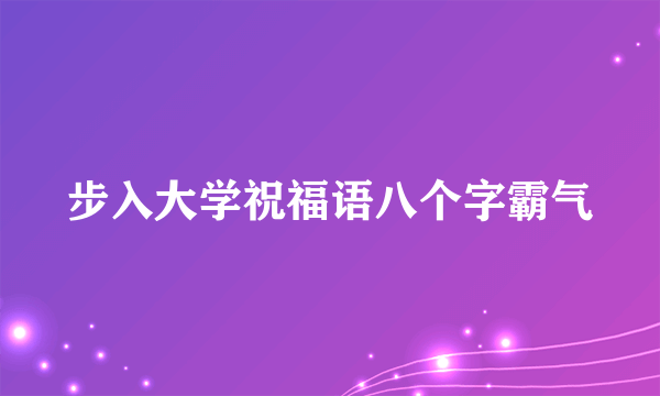 步入大学祝福语八个字霸气