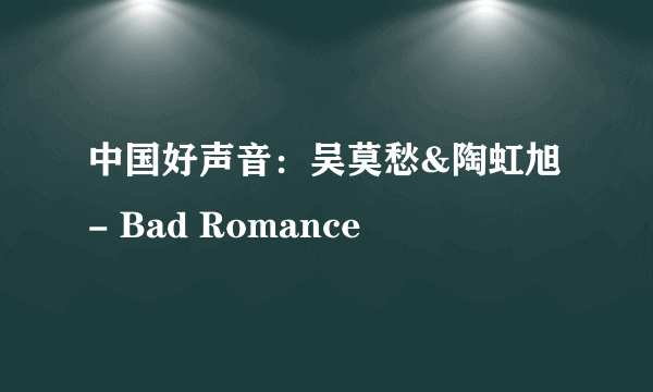 中国好声音：吴莫愁&陶虹旭 - Bad Romance