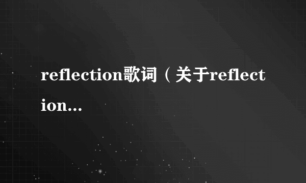 reflection歌词（关于reflection歌词的简介）