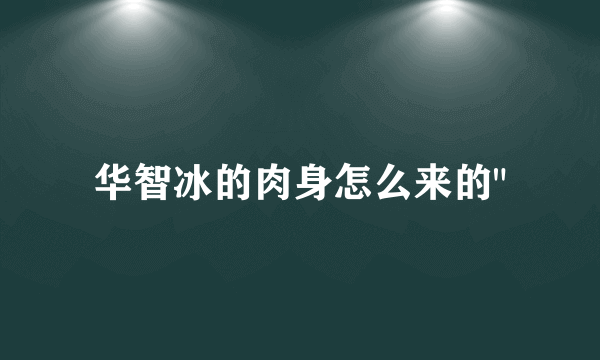 华智冰的肉身怎么来的