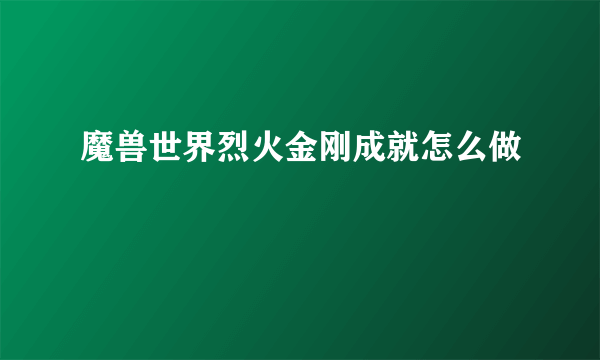 魔兽世界烈火金刚成就怎么做