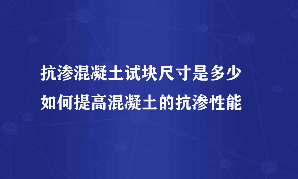 抗渗混凝土试块尺寸是多少 如何提高混凝土的抗渗性能