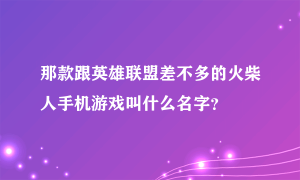 那款跟英雄联盟差不多的火柴人手机游戏叫什么名字？