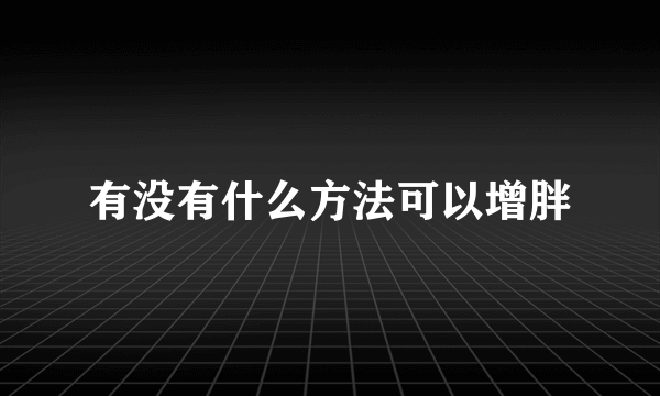 有没有什么方法可以增胖