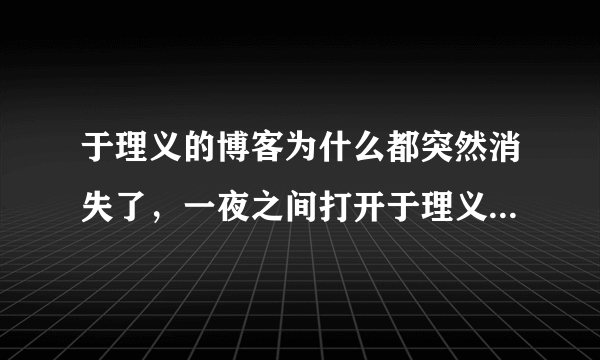 于理义的博客为什么都突然消失了，一夜之间打开于理义的博客出现：你访问的博客设置了访问权限。什么意思