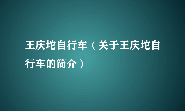 王庆坨自行车（关于王庆坨自行车的简介）