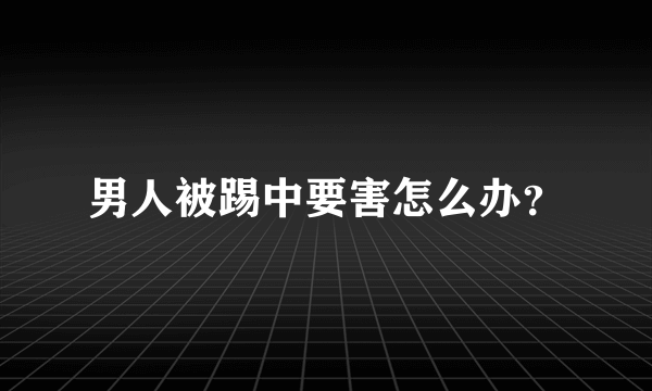 男人被踢中要害怎么办？