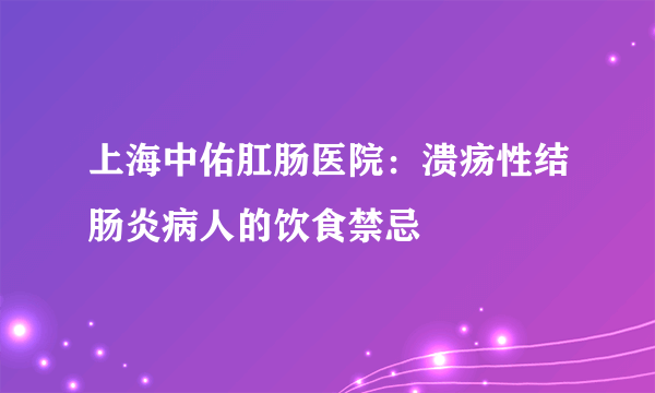 上海中佑肛肠医院：溃疡性结肠炎病人的饮食禁忌