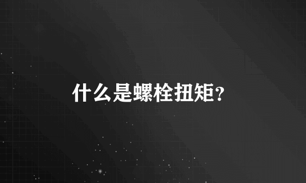 什么是螺栓扭矩？