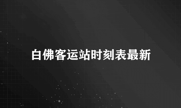 白佛客运站时刻表最新