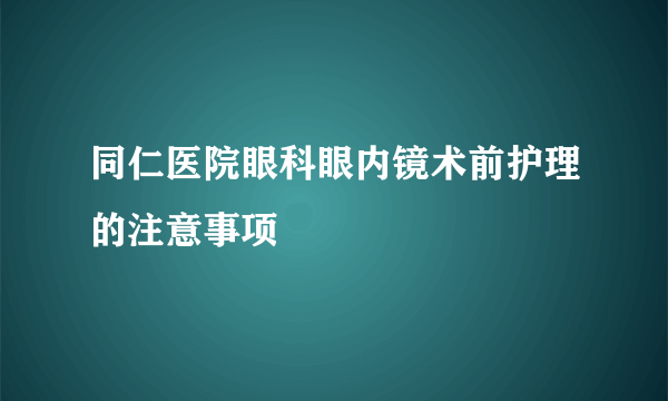 同仁医院眼科眼内镜术前护理的注意事项