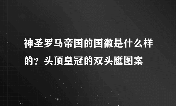 神圣罗马帝国的国徽是什么样的？头顶皇冠的双头鹰图案