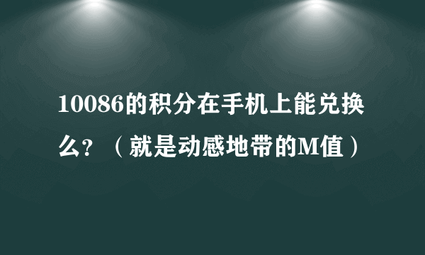 10086的积分在手机上能兑换么？（就是动感地带的M值）