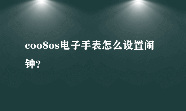 coo8os电子手表怎么设置闹钟？