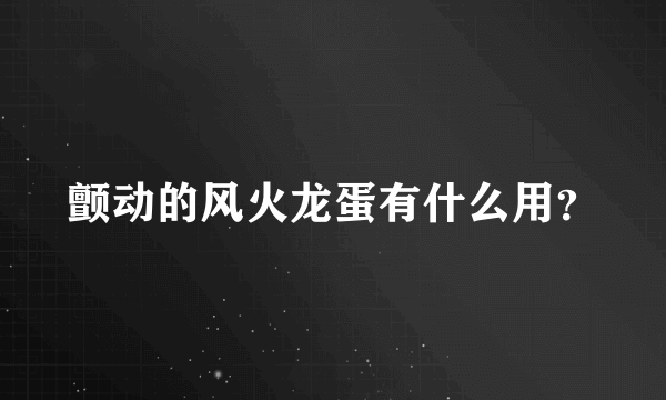 颤动的风火龙蛋有什么用？