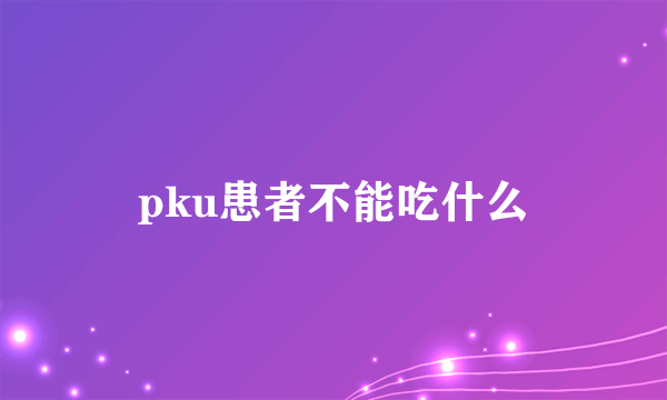 pku患者不能吃什么