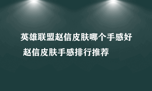 英雄联盟赵信皮肤哪个手感好 赵信皮肤手感排行推荐