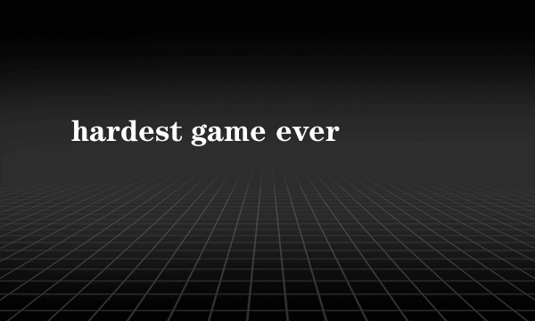 hardest game ever