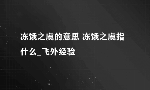 冻饿之虞的意思 冻饿之虞指什么_飞外经验