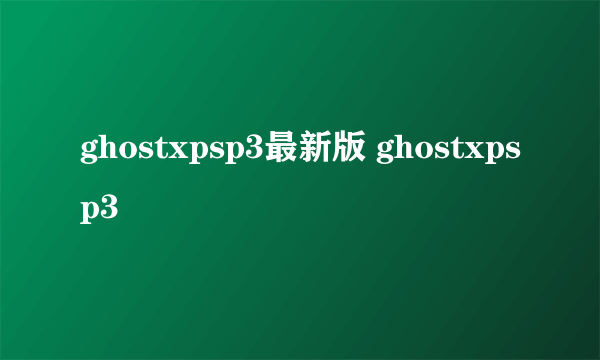 ghostxpsp3最新版 ghostxpsp3