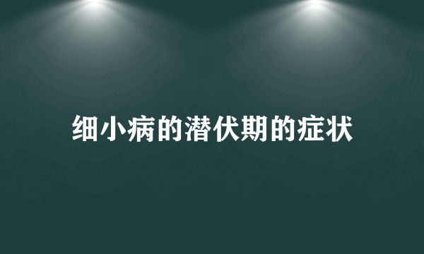 细小病的潜伏期的症状