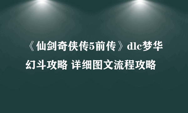 《仙剑奇侠传5前传》dlc梦华幻斗攻略 详细图文流程攻略