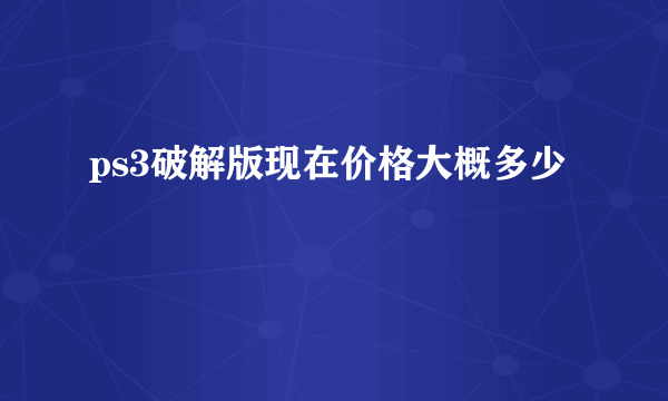 ps3破解版现在价格大概多少