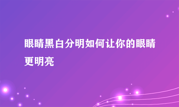 眼睛黑白分明如何让你的眼睛更明亮